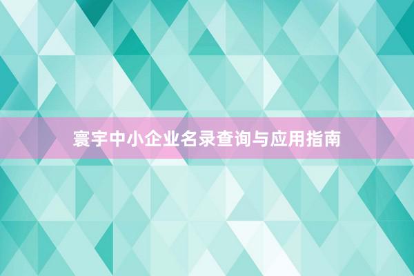 寰宇中小企业名录查询与应用指南