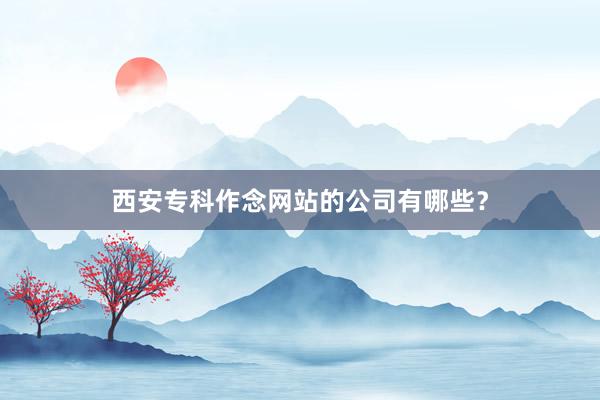 西安专科作念网站的公司有哪些？