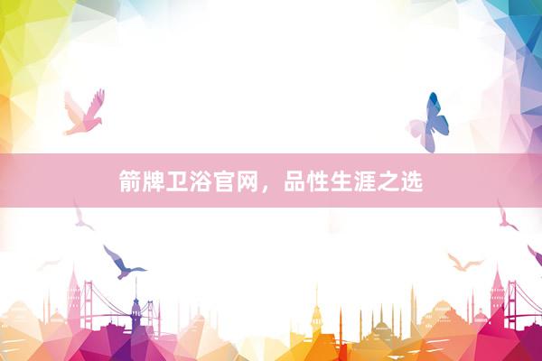 箭牌卫浴官网，品性生涯之选