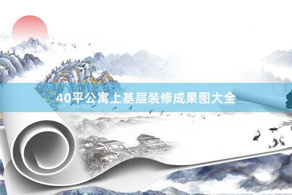 40平公寓上基层装修成果图大全