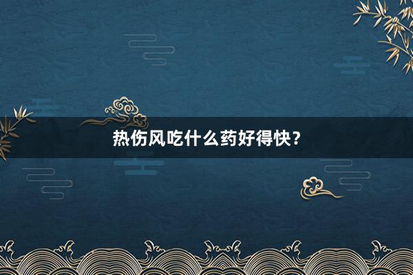 热伤风吃什么药好得快?