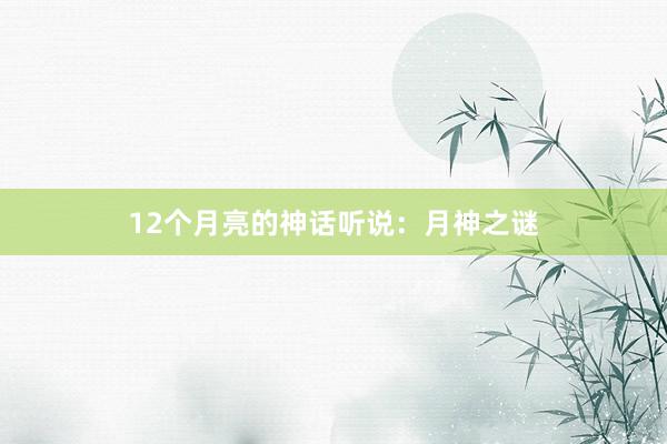 12个月亮的神话听说:月神之谜